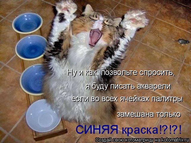 Ну и как, позвольте спросить, я буду писать акварели если во всех ячейках палитры СИНЯЯ краска!?!?! ... Котоматрица: Ну и как, позвольте спросить, я буду писать акварели если во всех ячейках палитры СИНЯЯ краска!?!?! замешана только