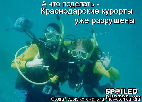А что поделать - Краснодарские курорты уже разрушены... Котоматрица: А что поделать - Краснодарские курорты уже разрушены