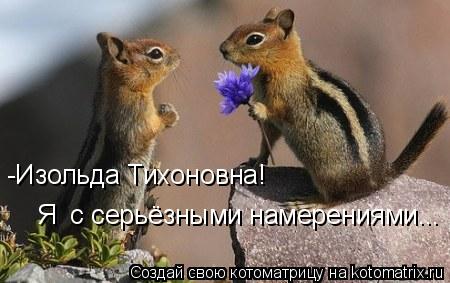 Котоматрица: -Изольда Тихоновна! Я  с серьёзными намерениями...