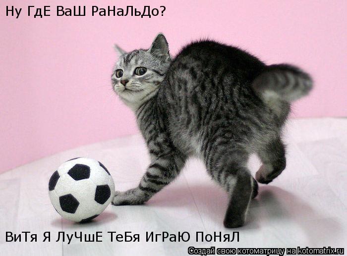 Котоматрица: Ну ГдЕ ВаШ РаНаЛьДо? ВиТя Я ЛуЧшЕ ТеБя ИгРаЮ ПоНяЛ