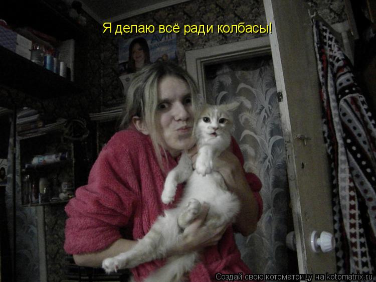Котоматрица: Я делаю всё ради колбасы!