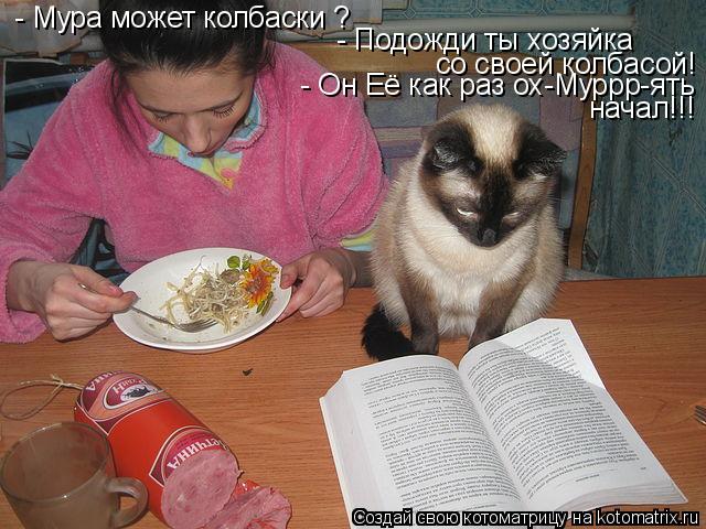 Котоматрица: - Мура может колбаски ? - Подожди ты хозяйка  со своей колбасой! - Он Её как раз ох-Муррр-ять  начал!!!