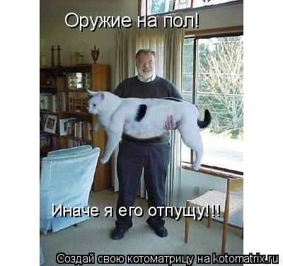 Оружие на пол! Иначе я его отпущу!!!... Котоматрица: Оружие на пол! Иначе я его отпущу!!!