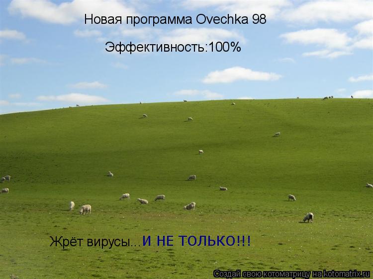 Новая программа Ovechka 98 Эффективность:100% Жрёт вирусы... И НЕ ТОЛЬКО!!!... Котоматрица: Новая программа Ovechka 98 Эффективность:100% Жрёт вирусы... И НЕ ТОЛЬКО!!!