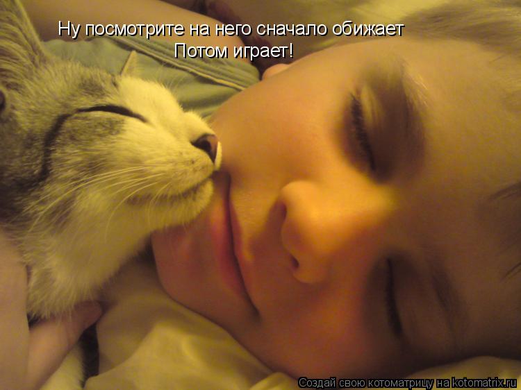 Ну посмотрите на него сначало обижает Потом играет!... Котоматрица: Ну посмотрите на него сначало обижает Потом играет!