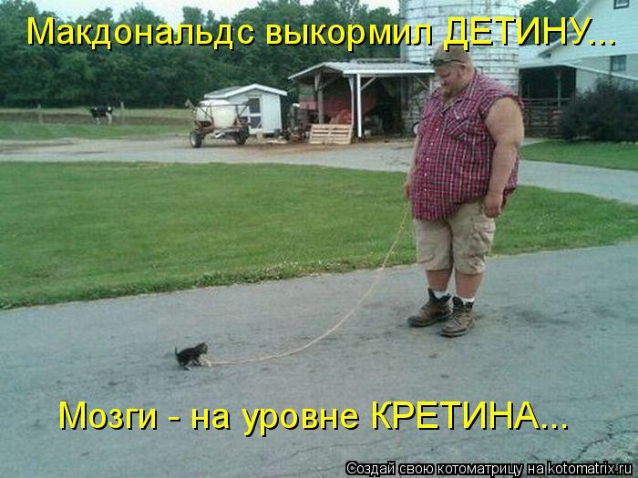 Макдональдс выкормил ДЕТИНУ... Мозги - на уровне КРЕТИНА...... Котоматрица: Макдональдс выкормил ДЕТИНУ... Мозги - на уровне КРЕТИНА...