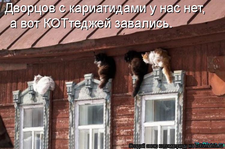 Дворцов с кариатидами у нас нет, а вот КОТтеджей завались.... Котоматрица: Дворцов с кариатидами у нас нет, а вот КОТтеджей завались.