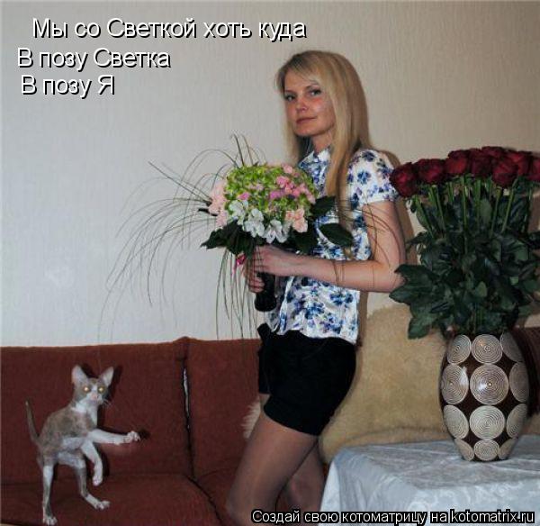 Мы со Светкой хоть куда В позу Светка В позу Я... Котоматрица: Мы со Светкой хоть куда В позу Светка В позу Я