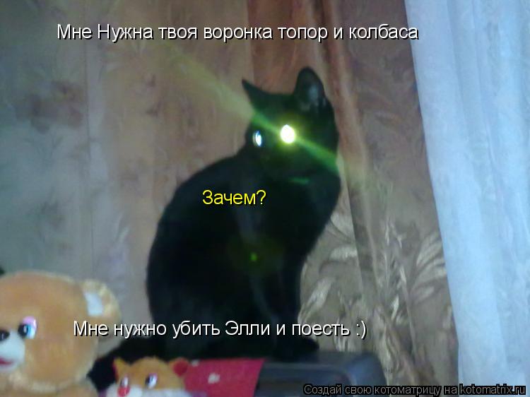 Мне Нужна твоя воронка топор и колбаса Зачем? Мне нужно убить Элли и поесть :)... Котоматрица: Мне Нужна твоя воронка топор и колбаса Зачем? Мне нужно убить Элли и поесть :)