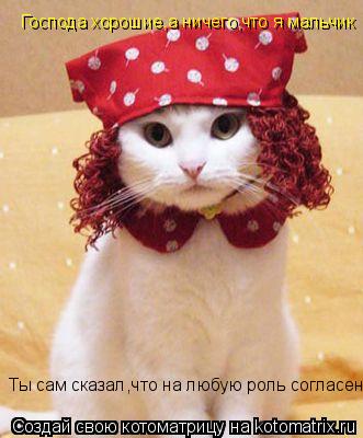 Господа хорошие,а ничего,что я мальчик Ты сам сказал,что на любую роль согласен... Котоматрица: Господа хорошие,а ничего,что я мальчик Ты сам сказал,что на любую роль согласен
