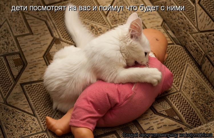 дети посмотрят на вас и поймут что будет с ними... Котоматрица: дети посмотрят на вас и поймут что будет с ними