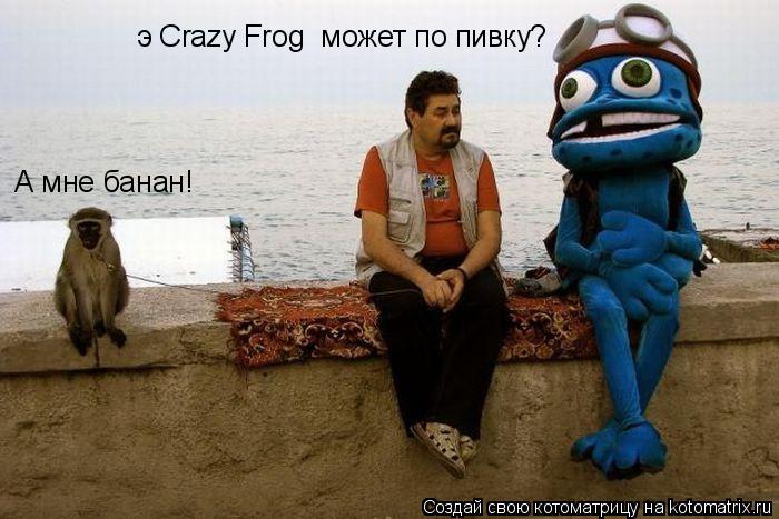 э Crazy Frog может по пивку? А мне банан!... Котоматрица: э Crazy Frog может по пивку? А мне банан!