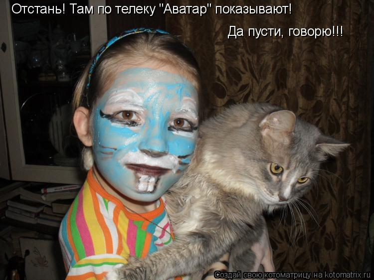 Котоматрица: Отстань! Там по телеку "Аватар" показывают! Да пусти, говорю!!!