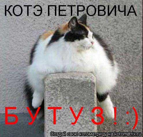 Котоматрица: КОТЭ ПЕТРОВИЧА Б У Т У З ! :)