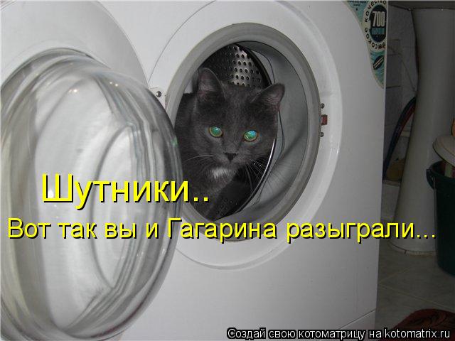 Котоматрица: Вот так вы и Гагарина разыграли... Шутники..