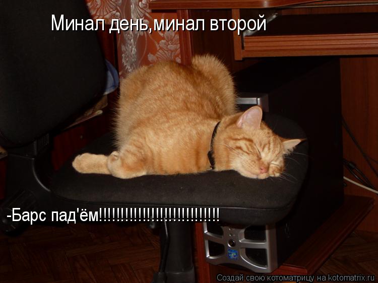 Минал день,минал второй Минал день,минал второй -Барс пад'ём!!!!!!!!!!!!!!!!!!!!!!!!!!!!... Котоматрица: Минал день,минал второй Минал день,минал второй -Барс пад'ём!!!!!!!!!!!!!!!!!!!!!!!!!!!!
