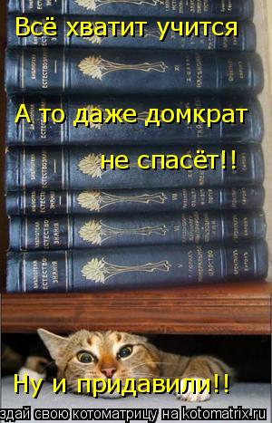 Всё хватит учится А то даже домкрат не спасёт!! Ну и придавили!!... Котоматрица: Всё хватит учится А то даже домкрат не спасёт!! Ну и придавили!!