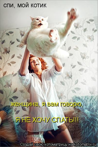 спи, мой котик женщина, я вам говорю, Я НЕ ХОЧУ СПАТЬ!!!... Котоматрица: спи, мой котик женщина, я вам говорю, Я НЕ ХОЧУ СПАТЬ!!!
