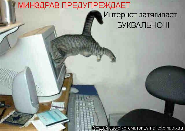 МИНЗДРАВ ПРЕДУПРЕЖДАЕТ Интернет затягивает... БУКВАЛЬНО!!!... Котоматрица: МИНЗДРАВ ПРЕДУПРЕЖДАЕТ Интернет затягивает... БУКВАЛЬНО!!!
