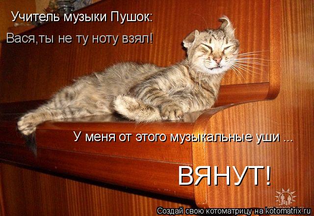 Учитель музыки Пушок: Вася,ты не ту ноту взял! У меня от этого музыкальные уши ... ВЯНУТ!... Котоматрица: Учитель музыки Пушок: Вася,ты не ту ноту взял! У меня от этого музыкальные уши ... ВЯНУТ!