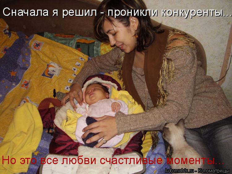 Котоматрица: Но это все любви счастливые моменты... Сначала я решил - проникли конкуренты...