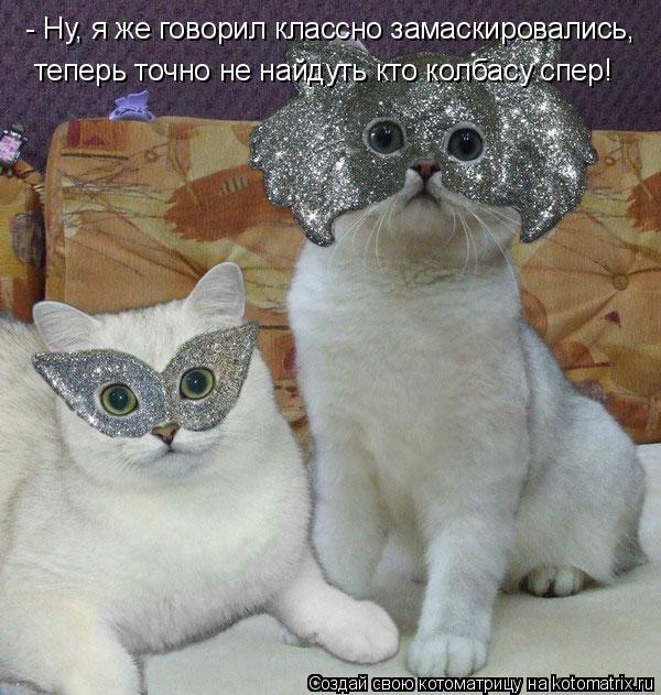 - Ну, я же говорил классно замаскировались, теперь точно не найдуть кто колбасу спер!... Котоматрица: - Ну, я же говорил классно замаскировались, теперь точно не найдуть кто колбасу спер!