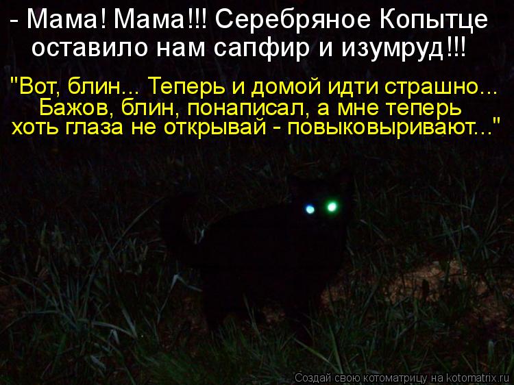 Котоматрица: - Мама! Мама!!! Серебряное Копытце оставило нам сапфир и изумруд!!! "Вот, блин... Теперь и домой идти страшно... Бажов, блин, понаписал, а мне тепер