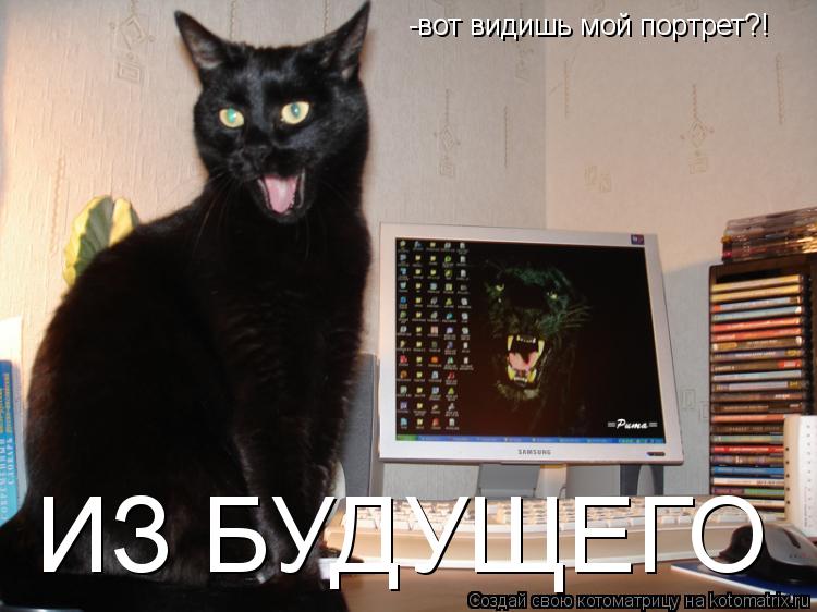-вот видишь мой портрет?! ИЗ БУДУЩЕГО... Котоматрица: -вот видишь мой портрет?! ИЗ БУДУЩЕГО