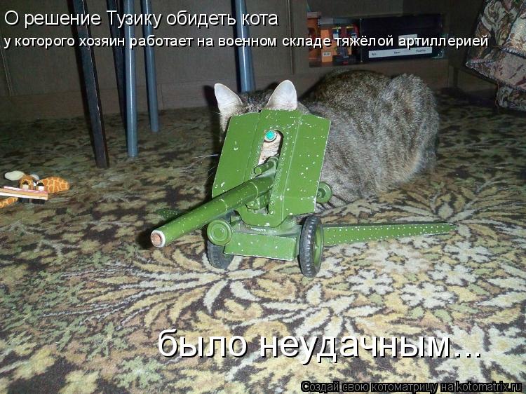 О решение Тузику обидеть кота у которого хозяин работает на военном складе тяжёлой артиллерией было... Котоматрица: О решение Тузику обидеть кота у которого хозяин работает на военном складе тяжёлой артиллерией было неудачным...