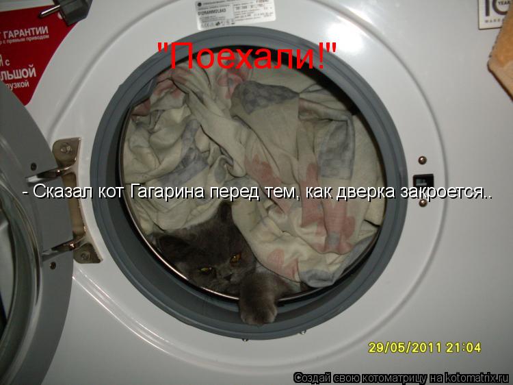 Котоматрица: "Поехали!"  - Сказал кот Гагарина перед тем, как дверка закроется..