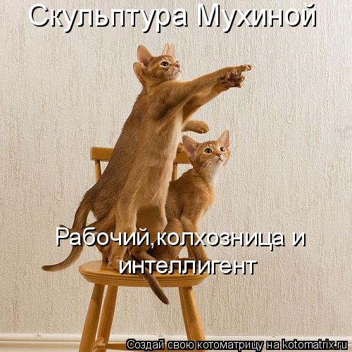 Скульптура Мухиной Рабочий,колхозница и интеллигент... Котоматрица: Скульптура Мухиной Рабочий,колхозница и интеллигент