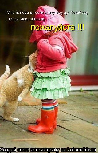 Мне ж пора в гости к маркизу де Карабасу .верни мои сапожки пожалуйста !!!... Котоматрица: Мне ж пора в гости к маркизу де Карабасу .верни мои сапожки пожалуйста !!!