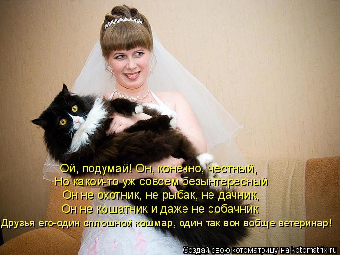 Ой, подумай! Он, конечно, честный, Но какой-то уж совсем безынтересный Он не охотник, не рыбак, не д... Котоматрица: Ой, подумай! Он, конечно, честный, Но какой-то уж совсем безынтересный Он не охотник, не рыбак, не дачник, Он не кошатник и даже не собачник Др