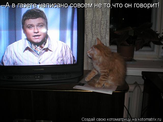 --А в газете написано совсем не то,что он говорит!... Котоматрица: --А в газете написано совсем не то,что он говорит!