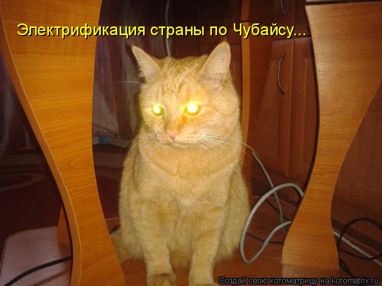 Электрификация страны по Чубайсу...... Котоматрица: Электрификация страны по Чубайсу...