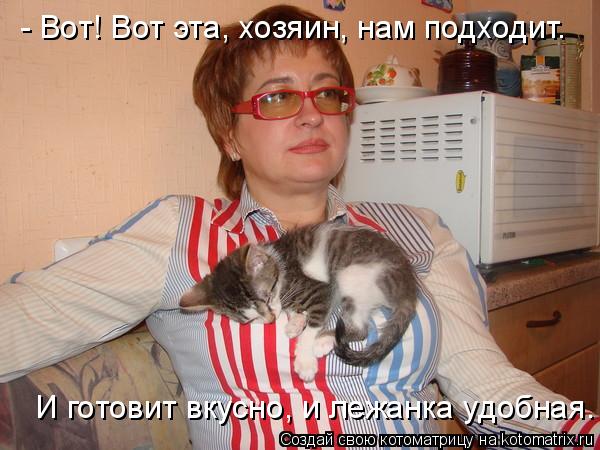 - Вот! Вот эта, хозяин, нам подходит. И готовит вкусно, и лежанка удобная.... Котоматрица: - Вот! Вот эта, хозяин, нам подходит. И готовит вкусно, и лежанка удобная.