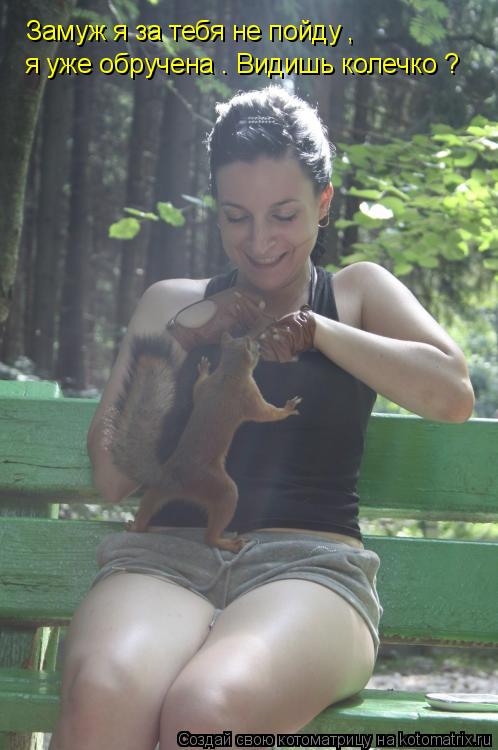 Замуж я за тебя не пойду , я уже обручена . Видишь колечко ?... Котоматрица: Замуж я за тебя не пойду , я уже обручена . Видишь колечко ?