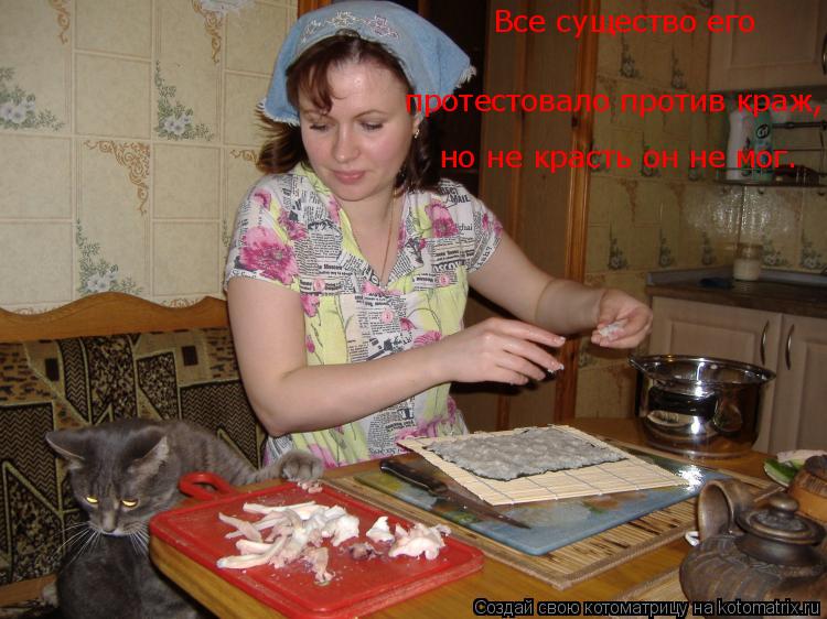 Все существо его протестовало против краж, но не красть он не мог.... Котоматрица: Все существо его протестовало против краж, но не красть он не мог.