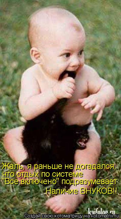 Жаль, я раньше не догадался, что отдых по системе "Все включено" подразумевает Наличие ВНУКОВ!!... Котоматрица: Жаль, я раньше не догадался, что отдых по системе "Все включено" подразумевает Наличие ВНУКОВ!!