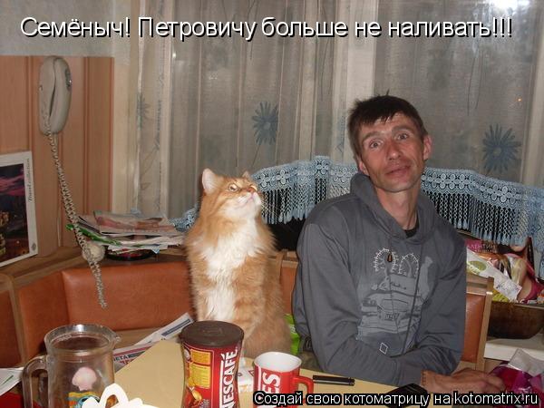 Семёныч! Петровичу больше не наливать!!!... Котоматрица: Семёныч! Петровичу больше не наливать!!!