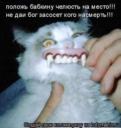 положь бабкину челюсть на место!!! не даи бог засосет кого насмерть!!!... Котоматрица: положь бабкину челюсть на место!!! не даи бог засосет кого насмерть!!!