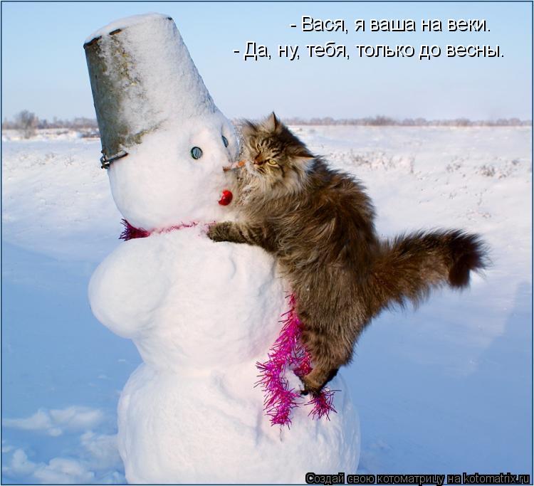 - Вася, я ваша на веки. - Да, ну, тебя, только до весны.... Котоматрица: - Вася, я ваша на веки. - Да, ну, тебя, только до весны.