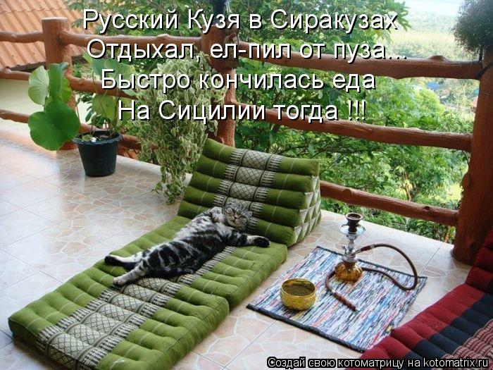 Русский Кузя в Сиракузах Отдыхал, ел-пил от пуза... На Сицилии тогда !!! Быстро кончилась еда... Котоматрица: Русский Кузя в Сиракузах Отдыхал, ел-пил от пуза... На Сицилии тогда !!! Быстро кончилась еда