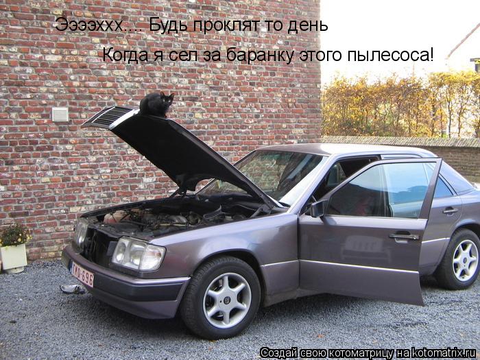 Ээээххх.... Будь проклят то день Когда я сел за баранку этого пылесоса!... Котоматрица: Ээээххх.... Будь проклят то день Когда я сел за баранку этого пылесоса!