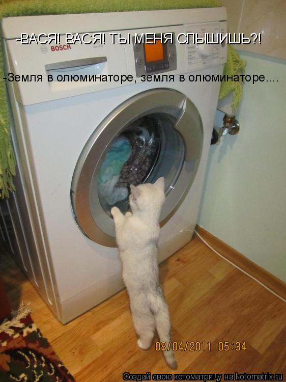 -ВАСЯ! ВАСЯ! ТЫ МЕНЯ СЛЫШИШЬ?! -Земля в олюминаторе, земля в олюминаторе....... Котоматрица: -ВАСЯ! ВАСЯ! ТЫ МЕНЯ СЛЫШИШЬ?! -Земля в олюминаторе, земля в олюминаторе....