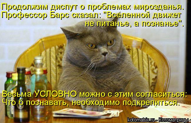 Продолжим диспут о проблемах мирозданья. Профессор Барс сказал: "Вселенной движет не питанье, а позна... Котоматрица: Продолжим диспут о проблемах мирозданья. Профессор Барс сказал: "Вселенной движет не питанье, а познанье". Весьма УСЛОВНО можно с этим согла