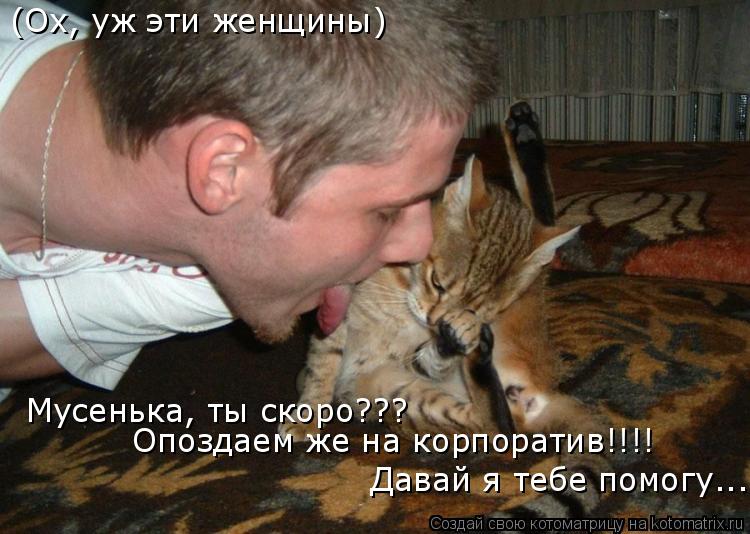 (Ох, уж эти женщины) Давай я тебе помогу... Мусенька, ты скоро??? Опоздаем же на корпоратив!!!!... Котоматрица: (Ох, уж эти женщины) Давай я тебе помогу... Мусенька, ты скоро??? Опоздаем же на корпоратив!!!!