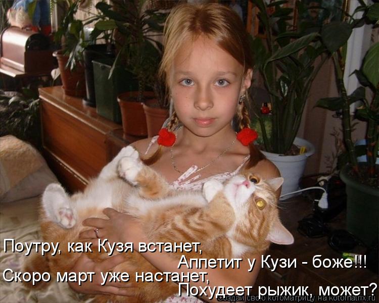 Похудеет рыжик, может? Поутру, как Кузя встанет, Аппетит у Кузи - боже!!! Скоро март уже настанет,... Котоматрица: Похудеет рыжик, может? Поутру, как Кузя встанет, Аппетит у Кузи - боже!!! Скоро март уже настанет,