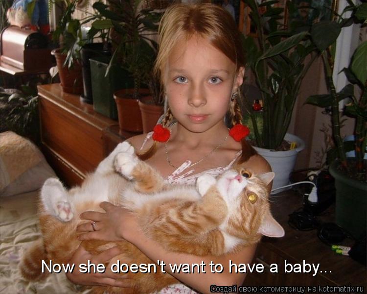 Now she doesn't want to have a baby...... Котоматрица: Now she doesn't want to have a baby...