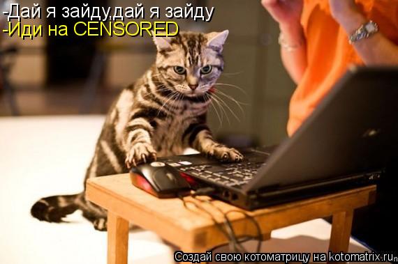 Котоматрица: -Дай я зайду,дай я зайду -Иди на CENSORED